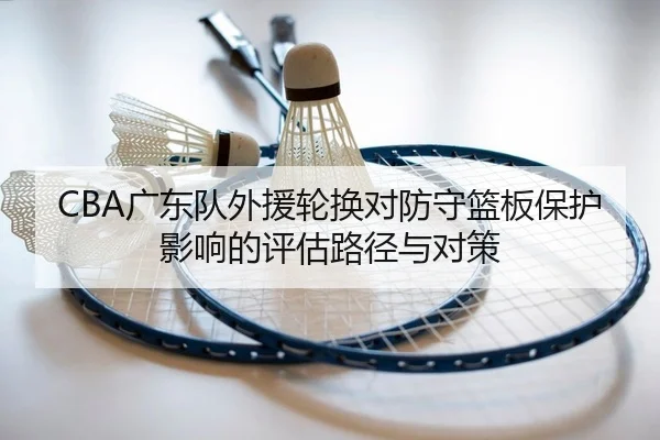 CBA广东队外援轮换对防守篮板保护影响的评估路径与对策